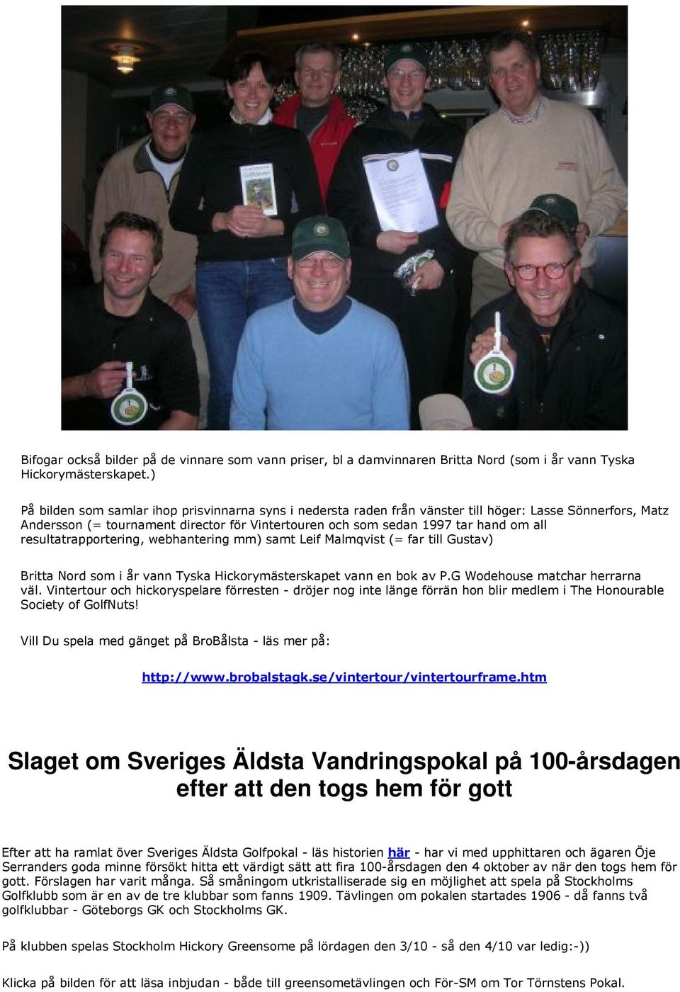 resultatrapportering, webhantering mm) samt Leif Malmqvist (= far till Gustav) Britta Nord som i år vann Tyska Hickorymästerskapet vann en bok av P.G Wodehouse matchar herrarna väl.