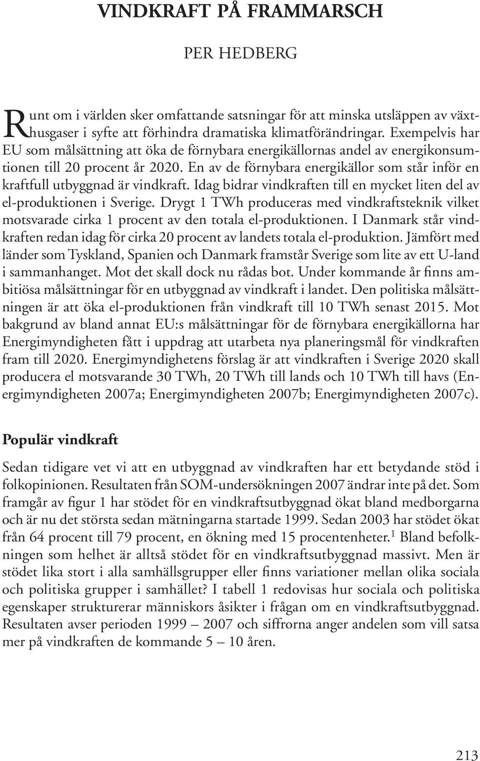 En av de förnybara energikällor som står inför en kraftfull utbyggnad är vindkraft. Idag bidrar vindkraften till en mycket liten del av el-produktionen i Sverige.