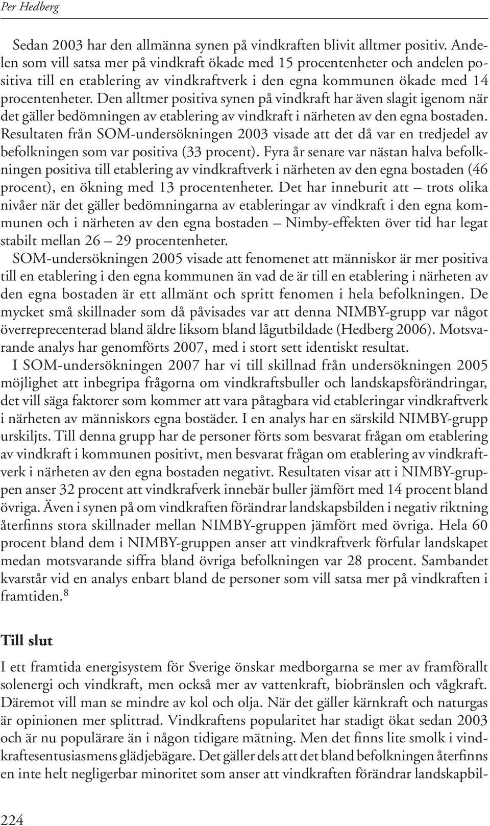 Den alltmer positiva synen på vindkraft har även slagit igenom när det gäller bedömningen av etablering av vindkraft i närheten av den egna bostaden.