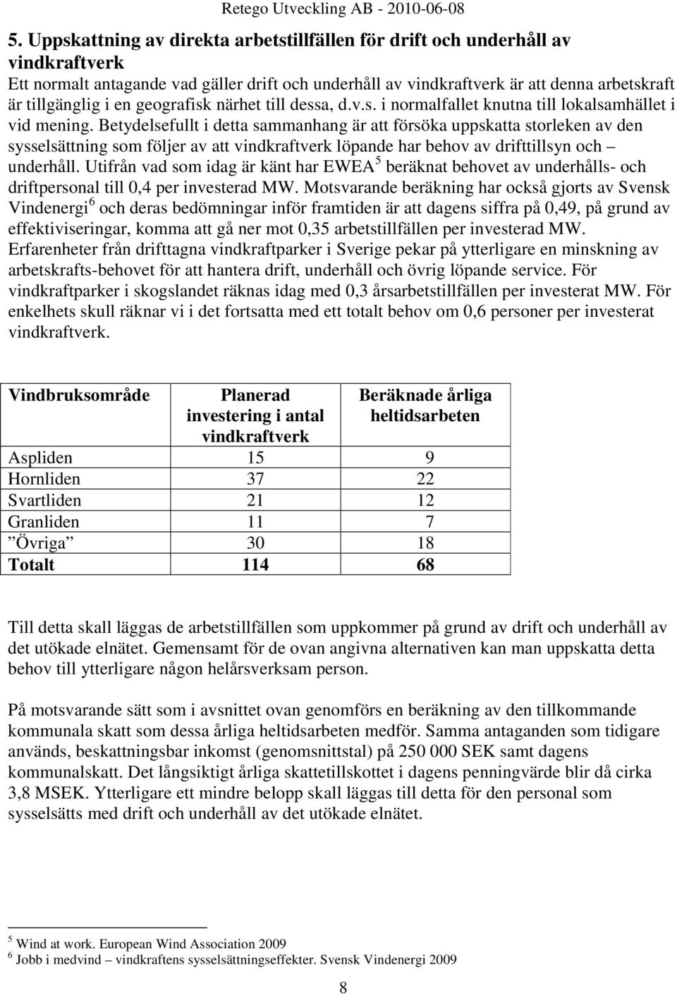 Betydelsefullt i detta sammanhang är att försöka uppskatta storleken av den sysselsättning som följer av att vindkraftverk löpande har behov av drifttillsyn och underhåll.