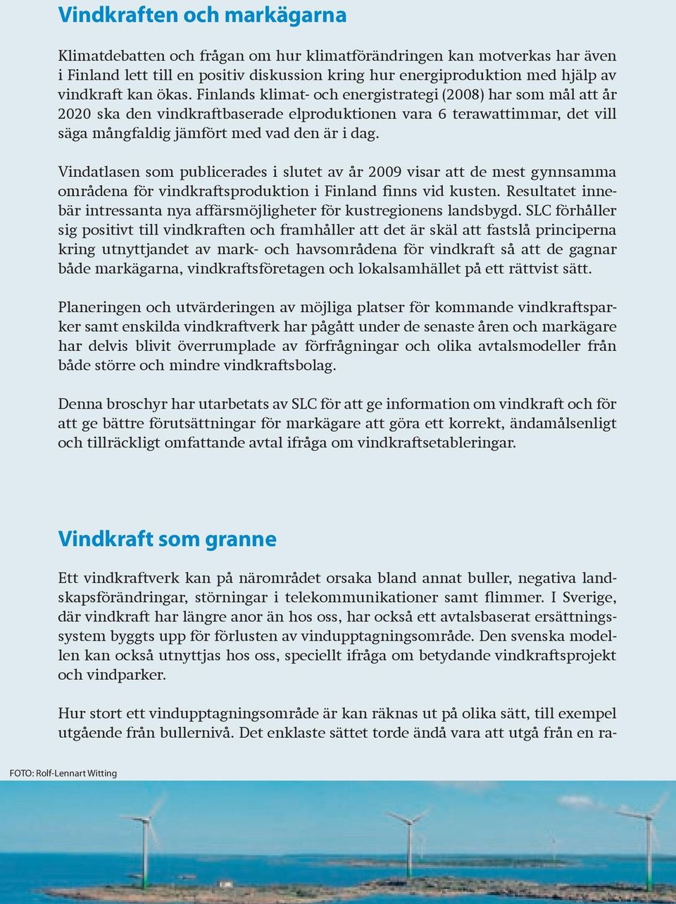 Vindatlasen som publicerades i slutet av år 2009 visar att de mest gynnsamma områdena för vindkraftsproduktion i Finland finns vid kusten.