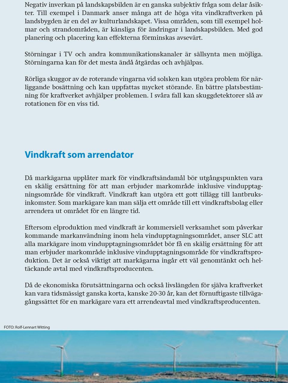 Störningar i TV och andra kommunikationskanaler är sällsynta men möjliga. Störningarna kan för det mesta ändå åtgärdas och avhjälpas.