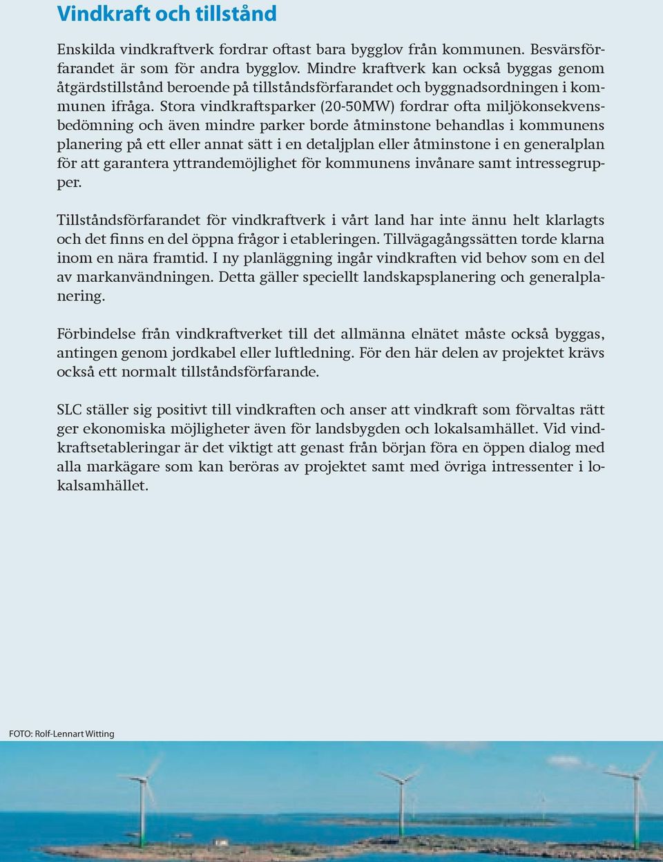 Stora vindkraftsparker (20-50MW) fordrar ofta miljökonsekvensbedömning och även mindre parker borde åtminstone behandlas i kommunens planering på ett eller annat sätt i en detaljplan eller åtminstone