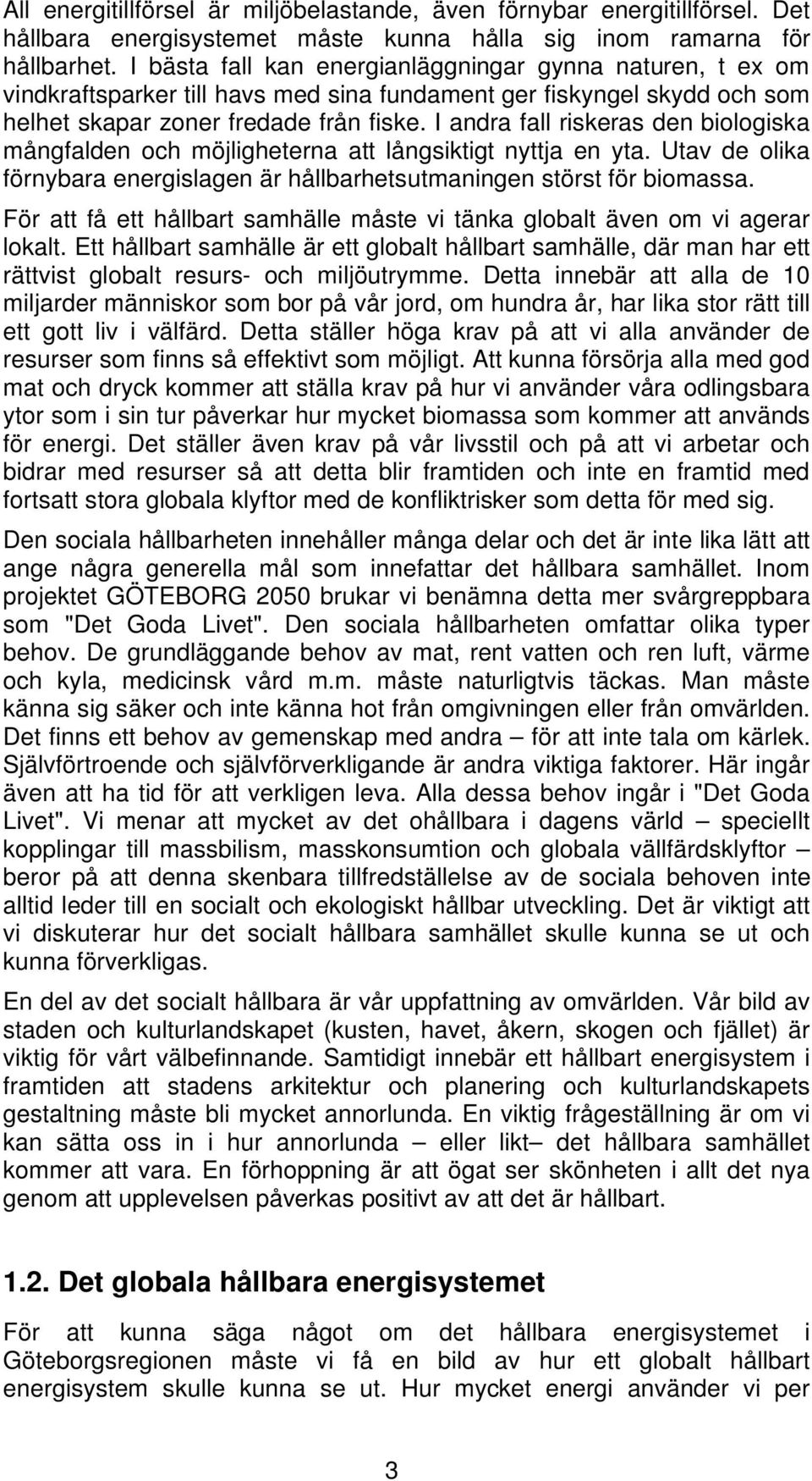 I andra fall riskeras den biologiska mångfalden och möjligheterna att långsiktigt nyttja en yta. Utav de olika förnybara energislagen är hållbarhetsutmaningen störst för biomassa.