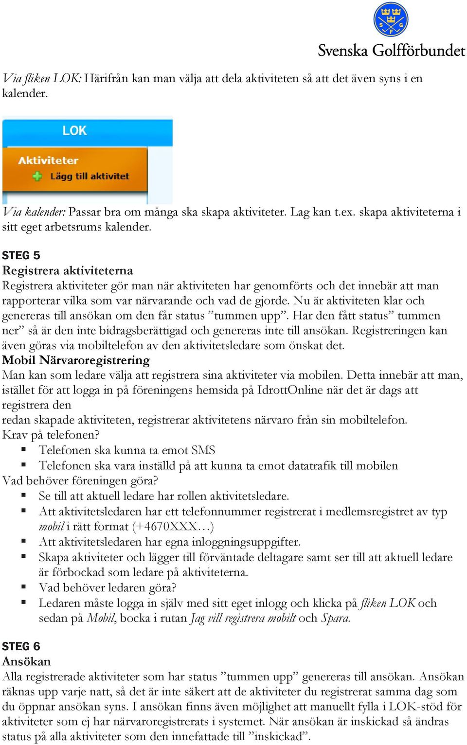 STEG 5 Registrera aktiviteterna Registrera aktiviteter gör man när aktiviteten har genomförts och det innebär att man rapporterar vilka som var närvarande och vad de gjorde.