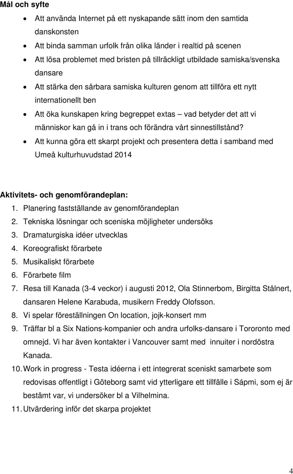 gå in i trans och förändra vårt sinnestillstånd? Att kunna göra ett skarpt projekt och presentera detta i samband med Umeå kulturhuvudstad 2014 Aktivitets- och genomförandeplan: 1.