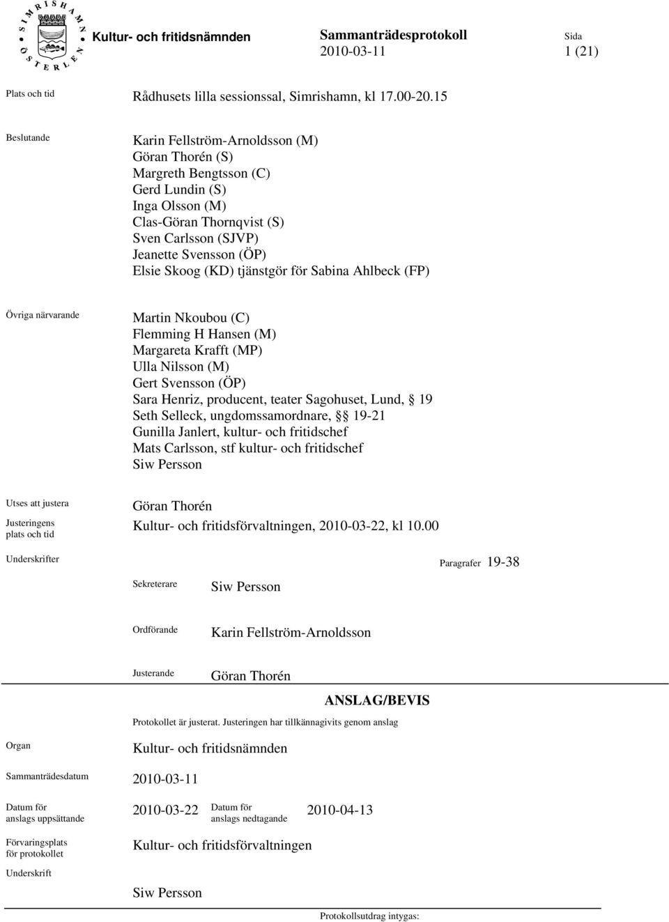 (KD) tjänstgör för Sabina Ahlbeck (FP) Övriga närvarande Martin Nkoubou (C) Flemming H Hansen (M) Margareta Krafft (MP) Ulla Nilsson (M) Gert Svensson (ÖP) Sara Henriz, producent, teater Sagohuset,