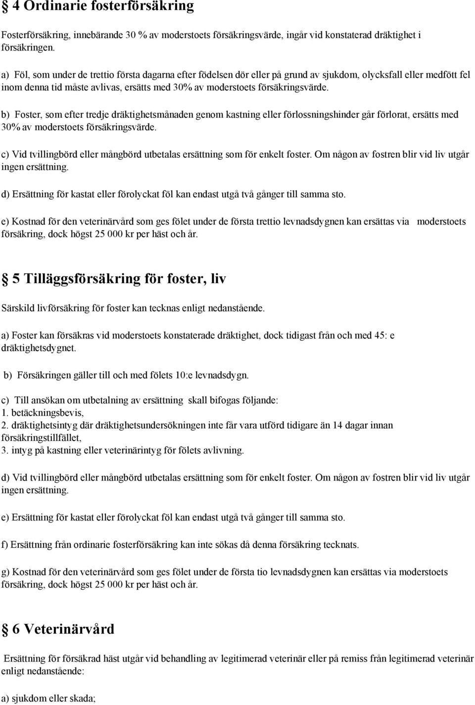 b) Foster, som efter tredje dräktighetsmånaden genom kastning eller förlossningshinder går förlorat, ersätts med 30% av moderstoets försäkringsvärde.