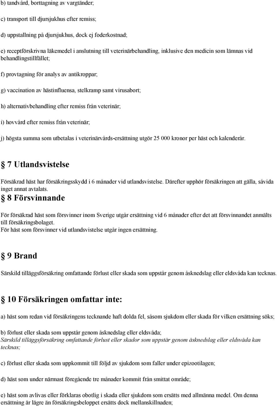 alternativbehandling efter remiss från veterinär; i) hovvård efter remiss från veterinär; j) högsta summa som utbetalas i veterinärvårds ersättning utgör 25 000 kronor per häst och kalenderår.