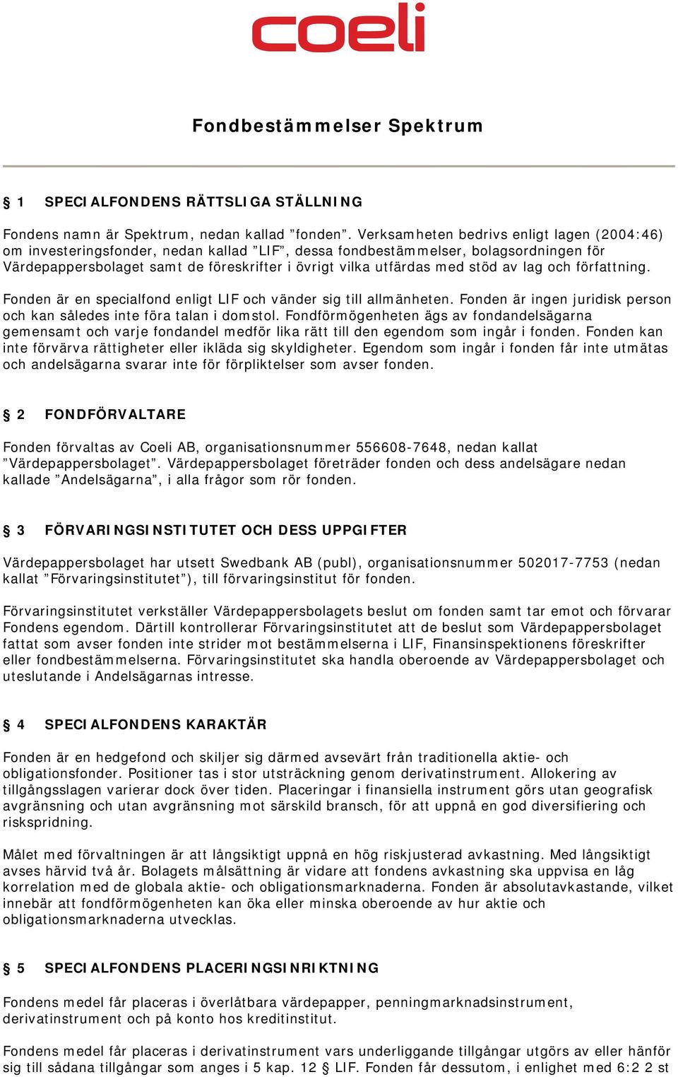 stöd av lag och författning. Fonden är en specialfond enligt LIF och vänder sig till allmänheten. Fonden är ingen juridisk person och kan således inte föra talan i domstol.