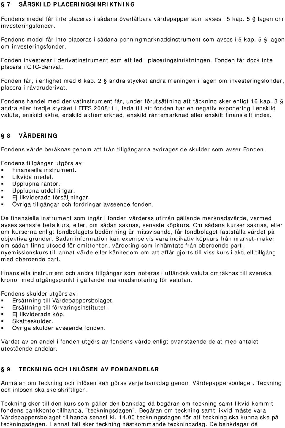 Fonden får dock inte placera i OTC-derivat. Fonden får, i enlighet med 6 kap. 2 andra stycket andra meningen i lagen om investeringsfonder, placera i råvaruderivat.