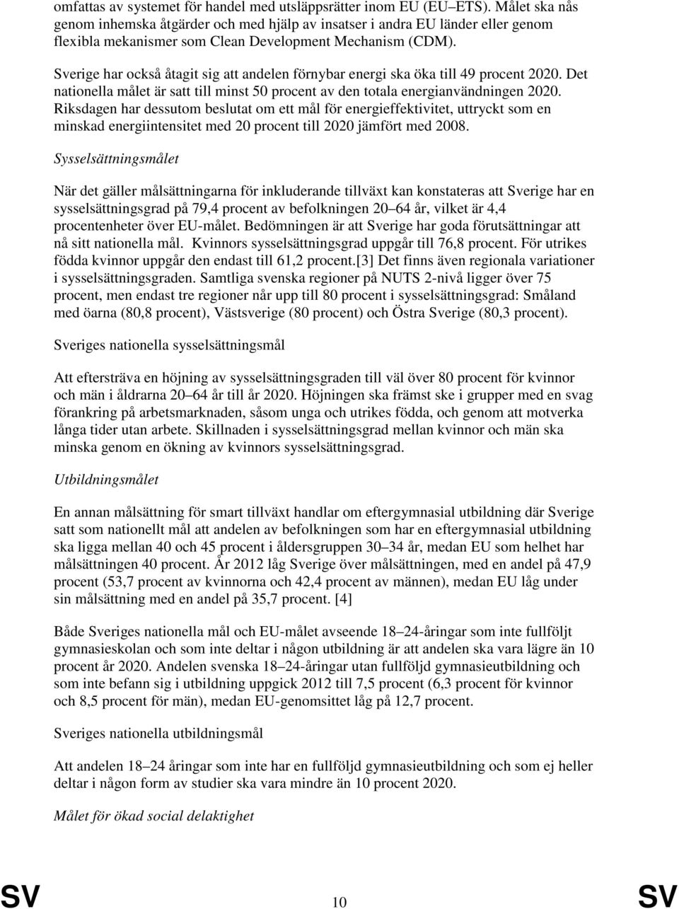 Sverige har också åtagit sig att andelen förnybar energi ska öka till 49 procent 2020. Det nationella målet är satt till minst 50 procent av den totala energianvändningen 2020.