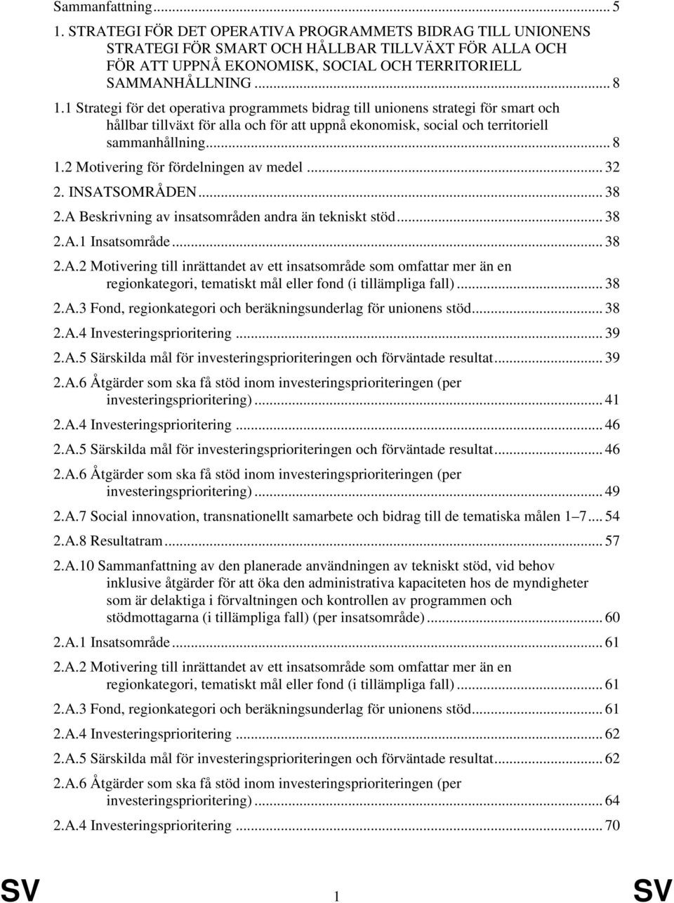 .. 32 2. INSATSOMRÅDEN... 38 2.A Beskrivning av insatsområden andra än tekniskt stöd... 38 2.A.1 Insatsområde... 38 2.A.2 Motivering till inrättandet av ett insatsområde som omfattar mer än en regionkategori, tematiskt mål eller fond (i tillämpliga fall).