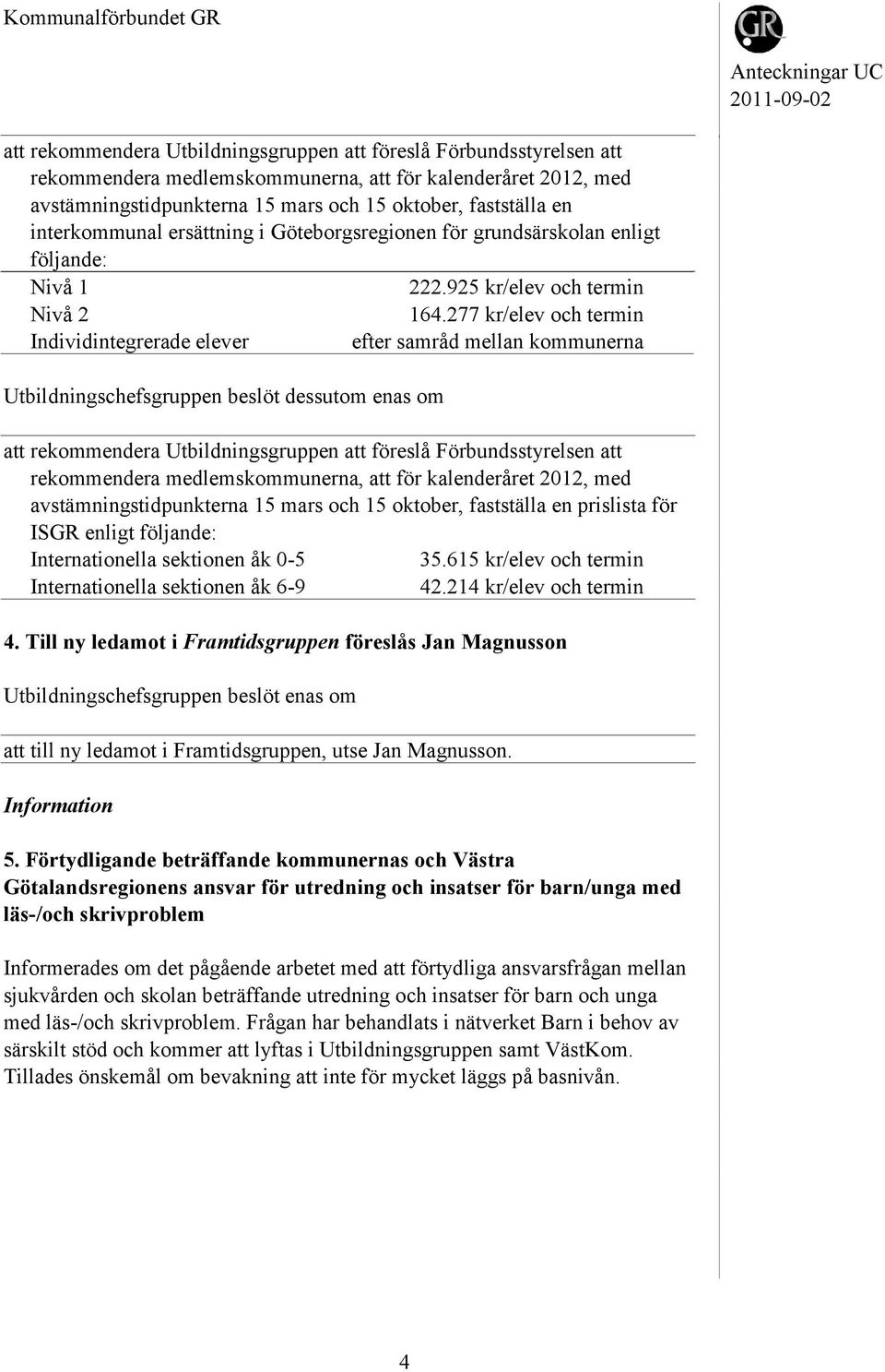 för ISGR enligt följande: Internationella sektionen åk 0-5 35.615 kr/elev och termin Internationella sektionen åk 6-9 42.214 kr/elev och termin 4.