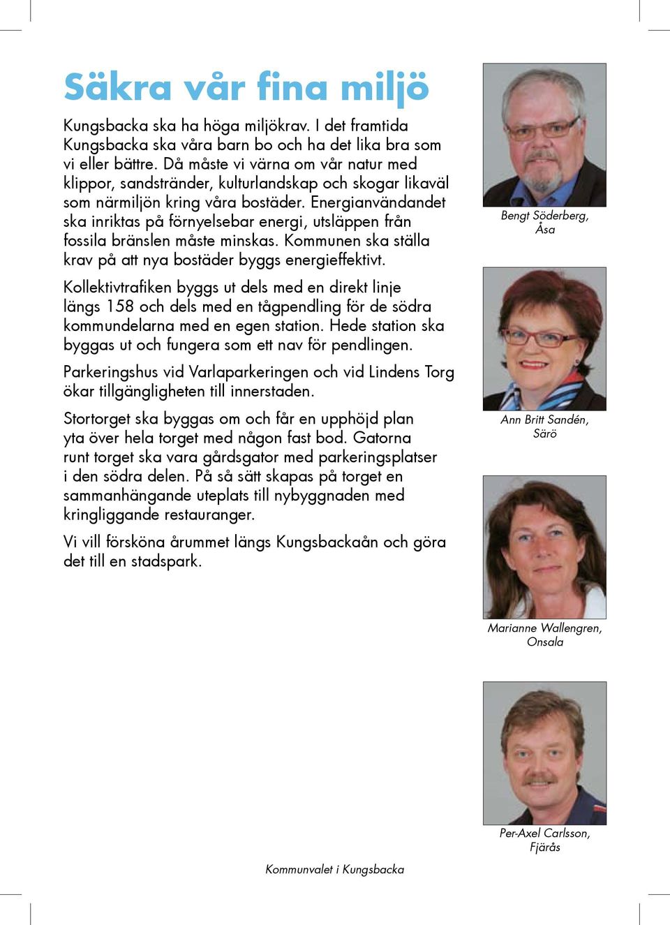 Energianvändandet ska inriktas på förnyelsebar energi, utsläppen från fossila bränslen måste minskas. Kommunen ska ställa krav på att nya bostäder byggs energieffektivt.