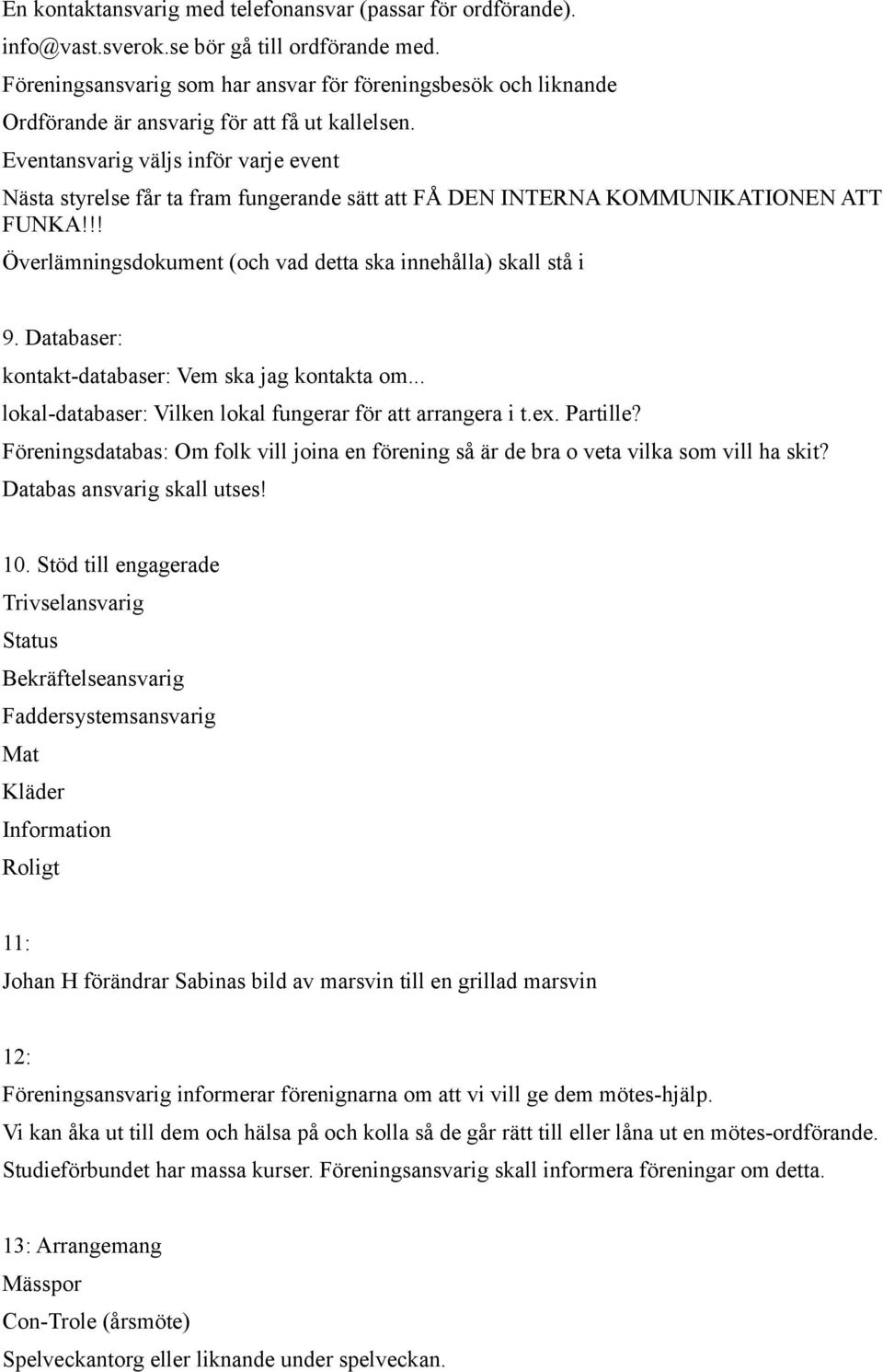 Eventansvarig väljs inför varje event Nästa styrelse får ta fram fungerande sätt att FÅ DEN INTERNA KOMMUNIKATIONEN ATT FUNKA!!! Överlämningsdokument (och vad detta ska innehålla) skall stå i 9.