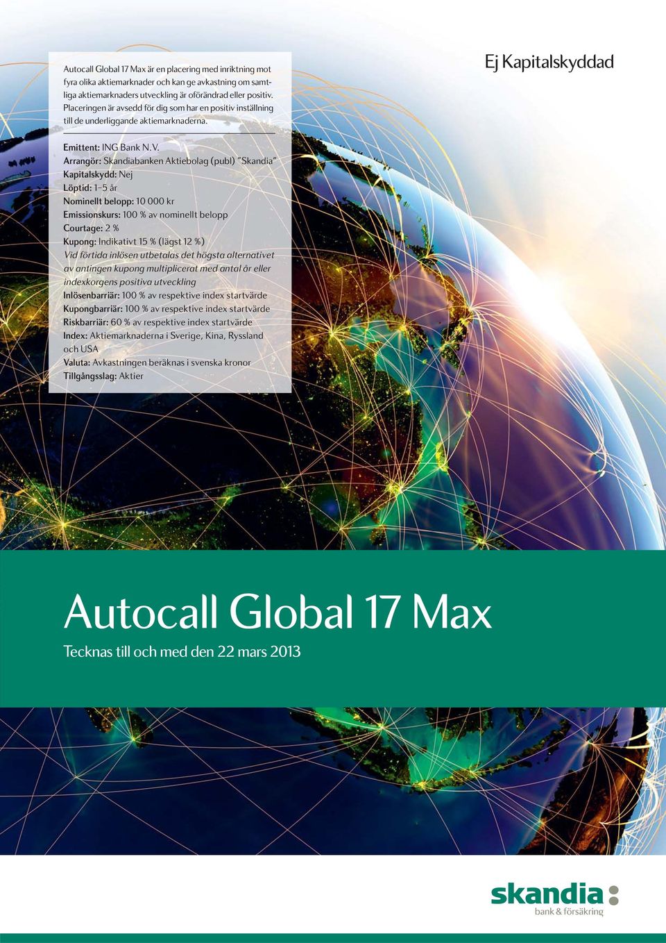 Arrangör: Skandiabanken Aktiebolag (publ) Skandia Kapitalskydd: Nej Löptid: 1 5 år Nominellt belopp: 10 000 kr Emissionskurs: 100 % av nominellt belopp Courtage: 2 % Kupong: Indikativt 15 % (lägst 12