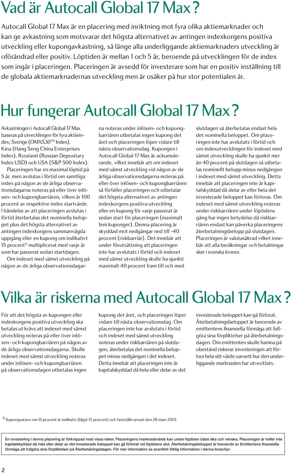 kupongavkastning, så länge alla underliggande aktiemarknaders utveckling är oförändrad eller positiv. Löptiden är mellan 1 och 5 år, beroende på utvecklingen för de index som ingår i placeringen.