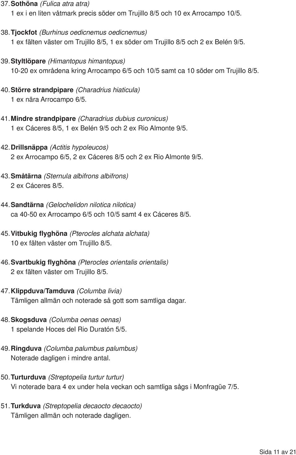 Styltlöpare (Himantopus himantopus) 10-20 ex områdena kring Arrocampo 6/5 och 10/5 samt ca 10 söder om Trujillo 8/5. 40. Större strandpipare (Charadrius hiaticula) 1 ex nära Arrocampo 6/5. 41.