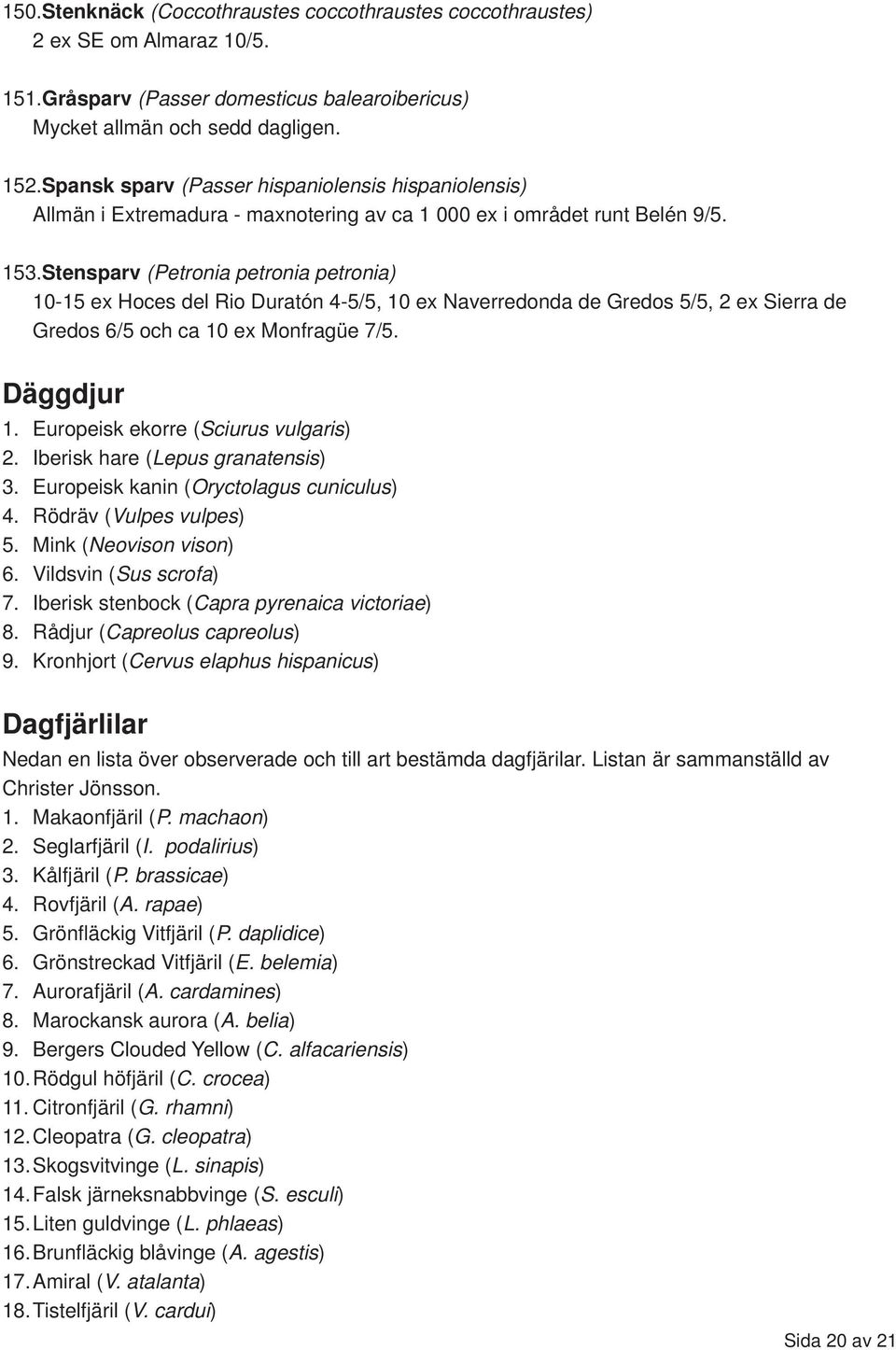 Stensparv (Petronia petronia petronia) 10-15 ex Hoces del Rio Duratón 4-5/5, 10 ex Naverredonda de Gredos 5/5, 2 ex Sierra de Gredos 6/5 och ca 10 ex Monfragüe 7/5. Däggdjur 1.
