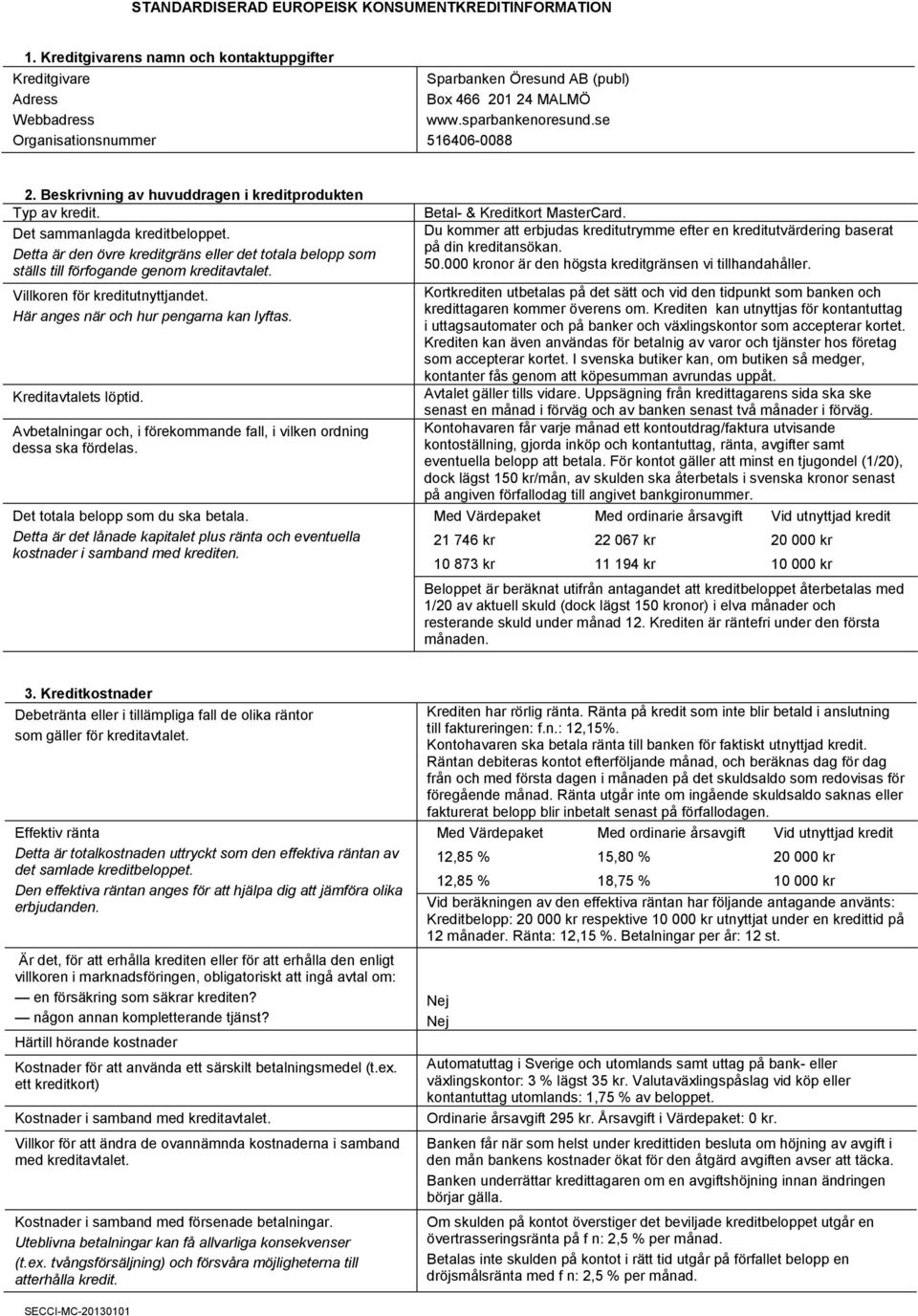 Beskrivning av huvuddragen i kreditprodukten Typ av kredit. Det sammanlagda kreditbeloppet. Detta är den övre kreditgräns eller det totala belopp som ställs till förfogande genom kreditavtalet.