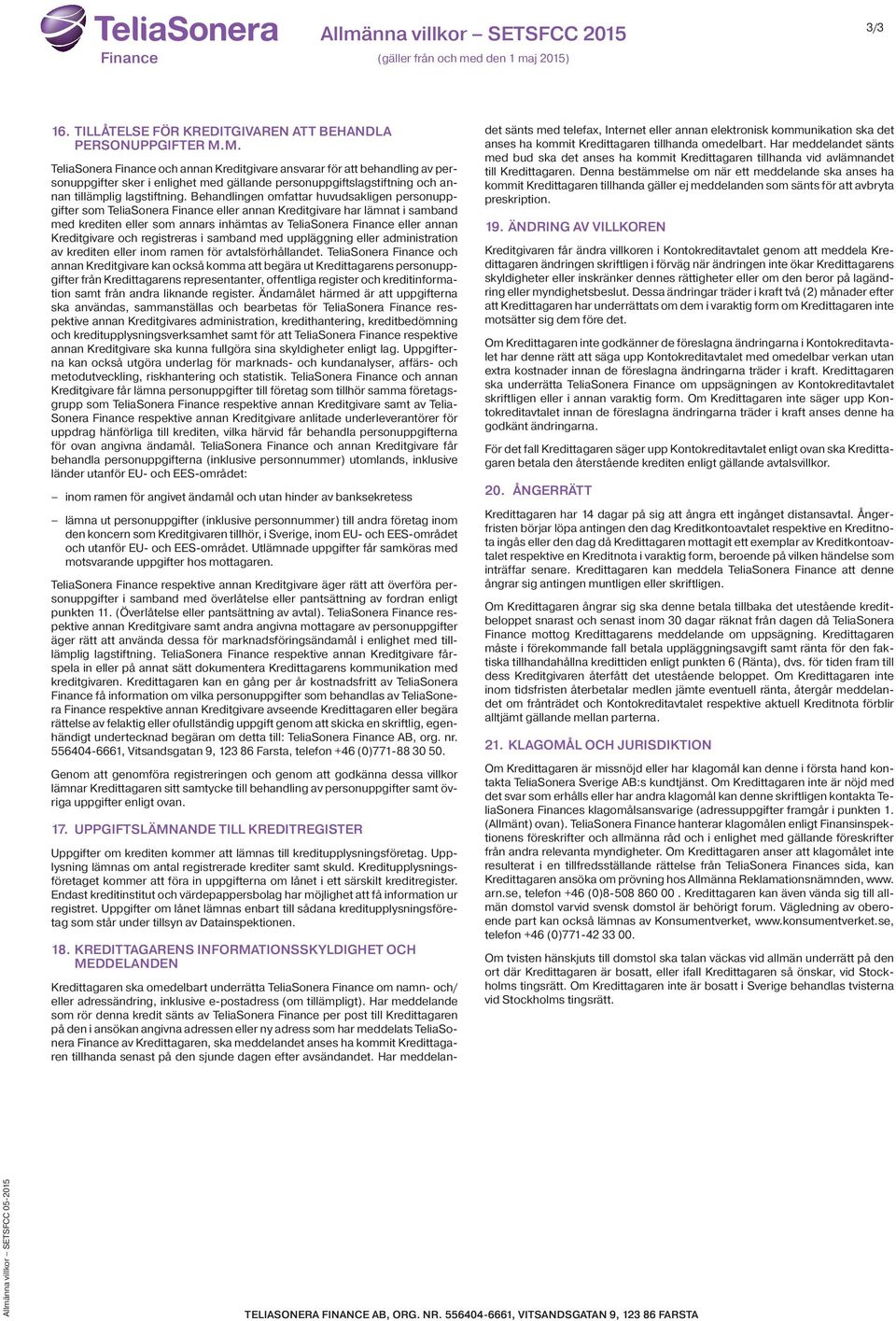Behandlingen omfattar huvudsakligen personuppgifter som TeliaSonera Finance eller annan Kreditgivare har lämnat i samband med krediten eller som annars inhämtas av TeliaSonera Finance eller annan