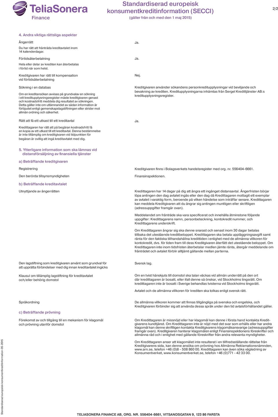 Kreditgivaren har rätt till kompensation vid förtidsåterbetalning Sökning i en databas Om en kreditansökan avvisas på grundvalav en sökning i ett kreditupplysningsregister måste kreditgivaren genast