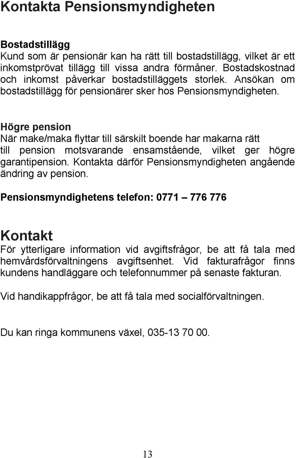 Högre pension När make/maka flyttar till särskilt boende har makarna rätt till pension motsvarande ensamstående, vilket ger högre garantipension.