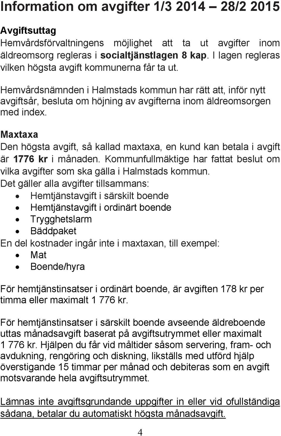 Maxtaxa Den högsta avgift, så kallad maxtaxa, en kund kan betala i avgift är 1776 kr i månaden. Kommunfullmäktige har fattat beslut om vilka avgifter som ska gälla i Halmstads kommun.