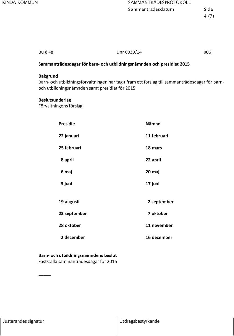 Beslutsunderlag Förvaltningens förslag Presidie Nämnd 22 januari 11 februari 25 februari 18 mars 8 april 22 april 6 maj 20 maj 3 juni 17