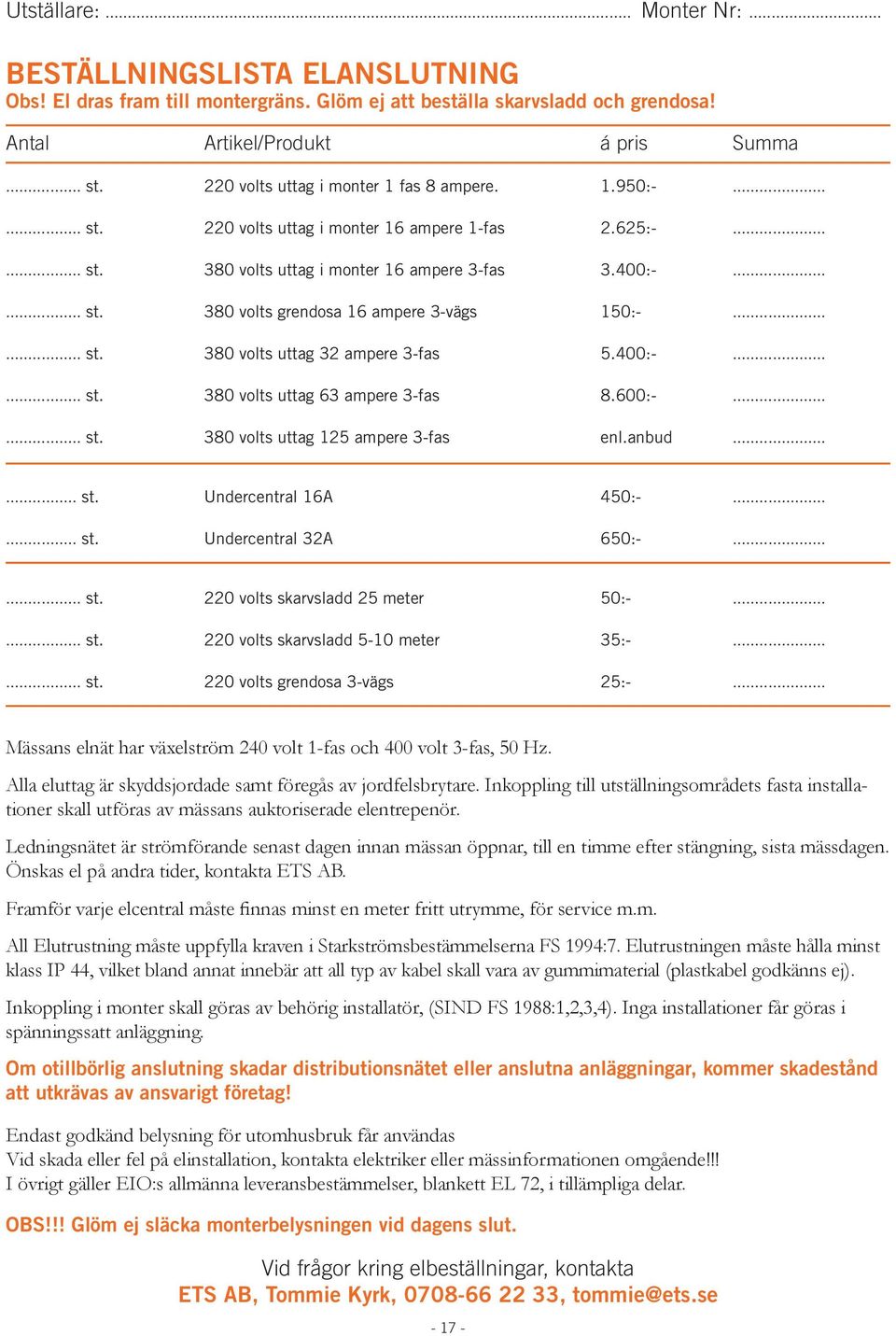 ..... st. 380 volts uttag 32 ampere 3-fas 5.400:-...... st. 380 volts uttag 63 ampere 3-fas 8.600:-...... st. 380 volts uttag 125 ampere 3-fas enl.anbud...... st. Undercentral 16A 450:-...... st. Undercentral 32A 650:-.