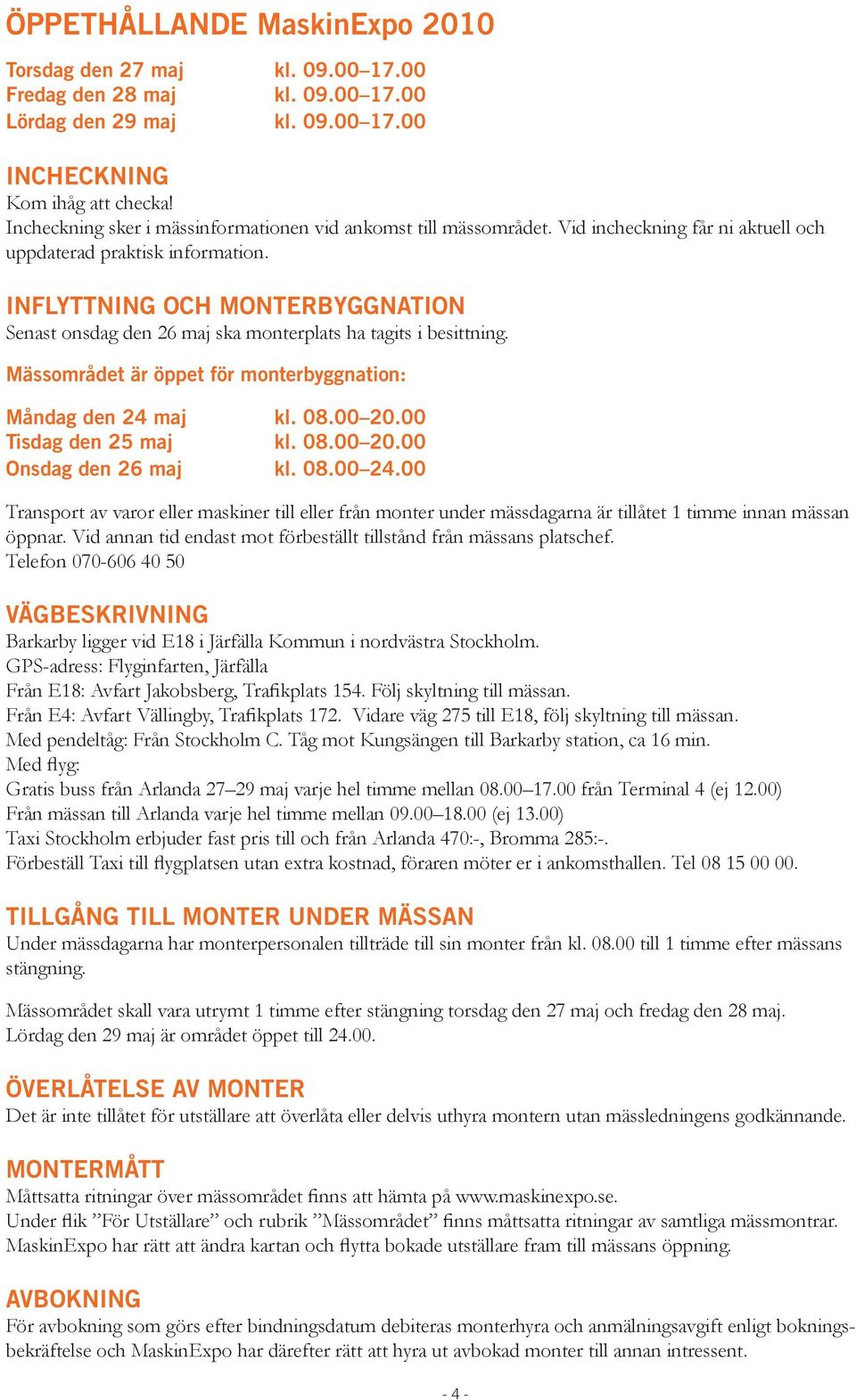 INFLYTTNING OCH MONTERBYGGNATION Senast onsdag den 26 maj ska monterplats ha tagits i besittning. Mässområdet är öppet för monterbyggnation: Måndag den 24 maj kl. 08.00 20.00 Tisdag den 25 maj kl. 08.00 20.00 Onsdag den 26 maj kl.