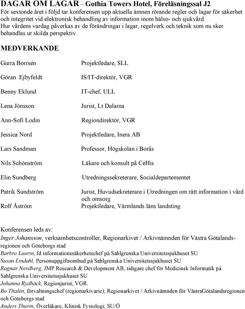 MEDVERKANDE Gurra Borrsén Göran Ejbyfeldt Benny Eklund Lena Jönsson Ann-Sofi Lodin Jessica Nord Lars Sandman Nils Schönström Elin Sundberg Patrik Sundström Rolf Åström Projektledare, SLL