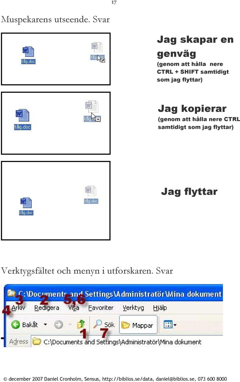 SHIFT samtidigt som jag flyttar) Jag kopierar (genom att