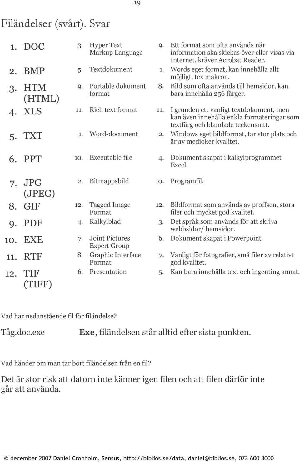 Rich text format 11. I grunden ett vanligt textdokument, men kan även innehålla enkla formateringar som textfärg och blandade teckensnitt. 5. TXT 1. Word document 2.