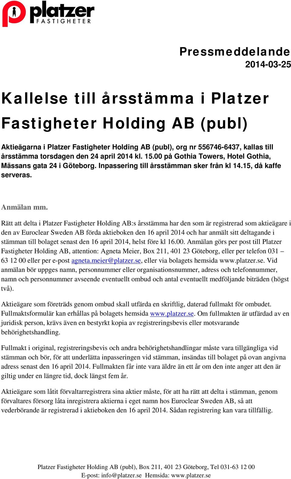 Rätt att delta i Platzer Fastigheter Holding AB:s årsstämma har den som är registrerad som aktieägare i den av Euroclear Sweden AB förda aktieboken den 16 april 2014 och har anmält sitt deltagande i