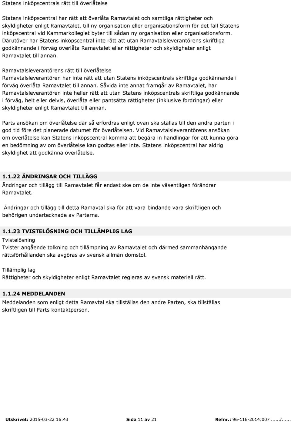 Därutöver har Statens inköpscentral inte rätt att utan Ramavtalsleverantörens skriftliga godkännande i förväg överlåta Ramavtalet eller rättigheter och skyldigheter enligt Ramavtalet till annan.