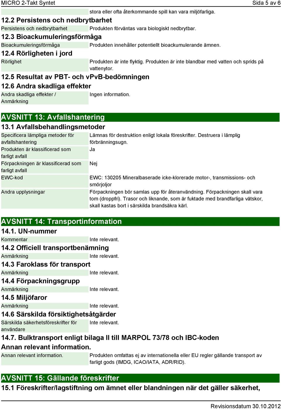 3 Bioackumuleringsförmåga Bioackumuleringsförmåga Produkten innehåller potentiellt bioackumulerande ämnen. 12.4 Rörligheten i jord Rörlighet 12.5 Resultat av PBT- och vpvb-bedömningen 12.