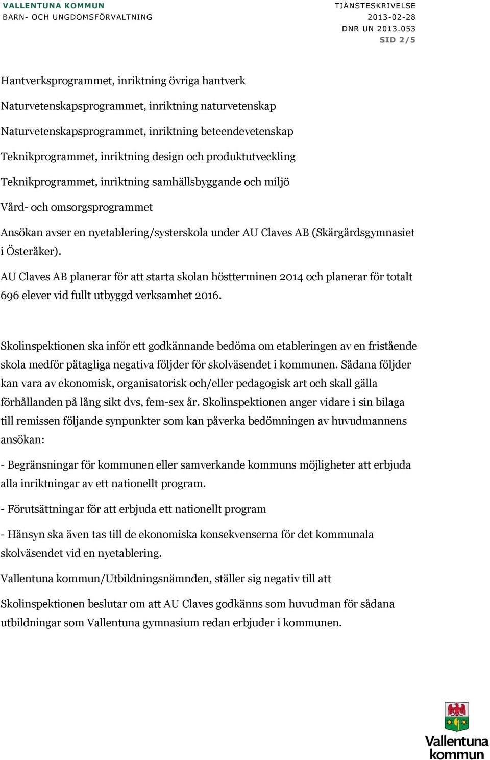 Österåker). AU Claves AB planerar för att starta skolan höstterminen 2014 och planerar för totalt 696 elever vid fullt utbyggd verksamhet 2016.