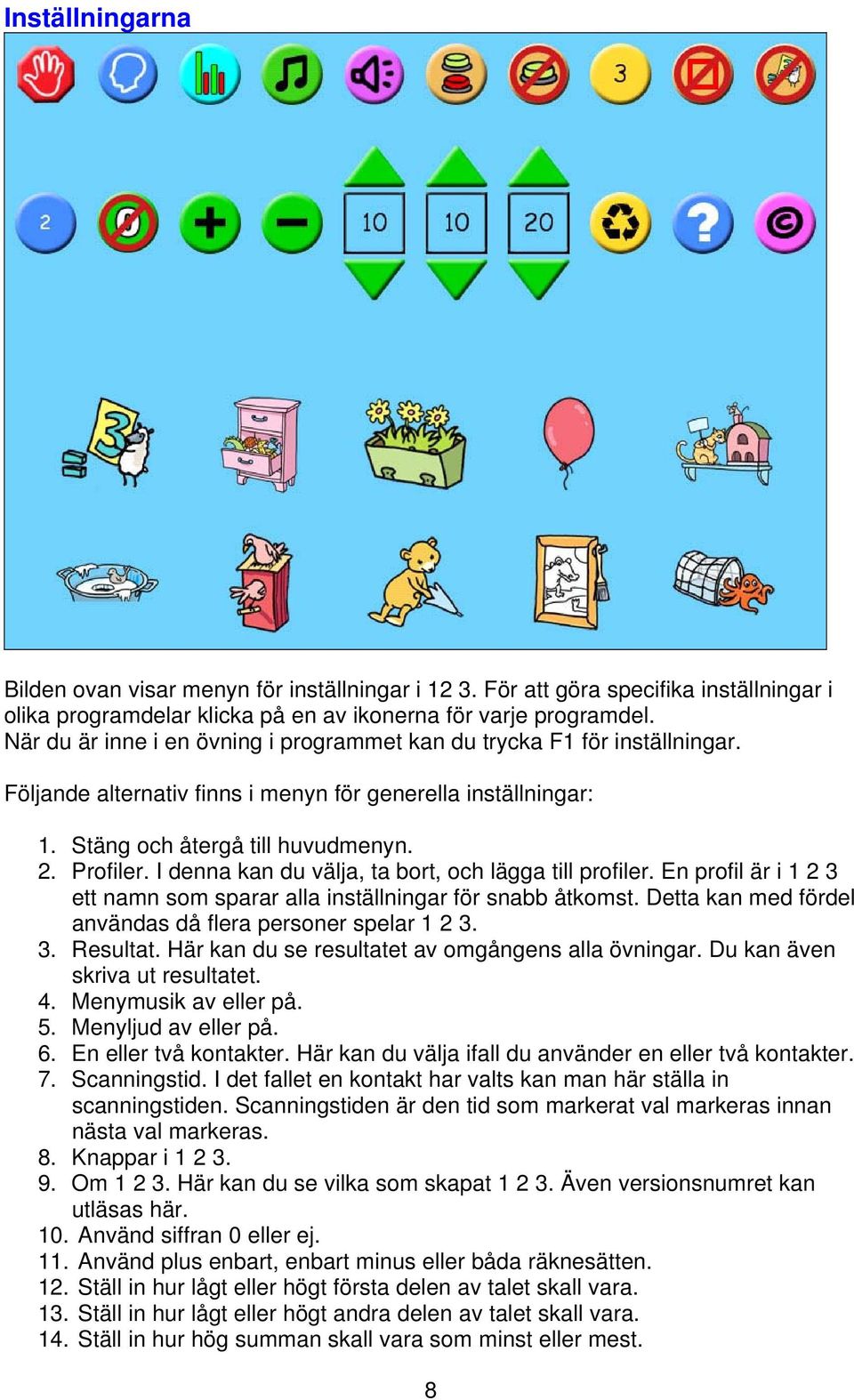 I denna kan du välja, ta bort, och lägga till profiler. En profil är i 1 2 3 ett namn som sparar alla inställningar för snabb åtkomst. Detta kan med fördel användas då flera personer spelar 1 2 3. 3. Resultat.