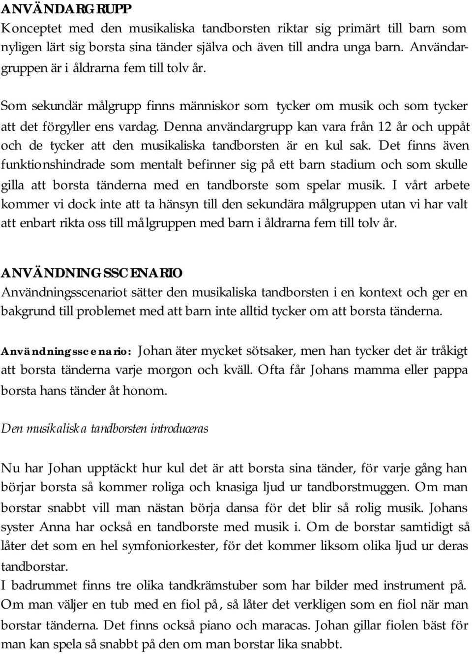 Denna användargrupp kan vara från 12 år och uppåt och de tycker att den musikaliska tandborsten är en kul sak.