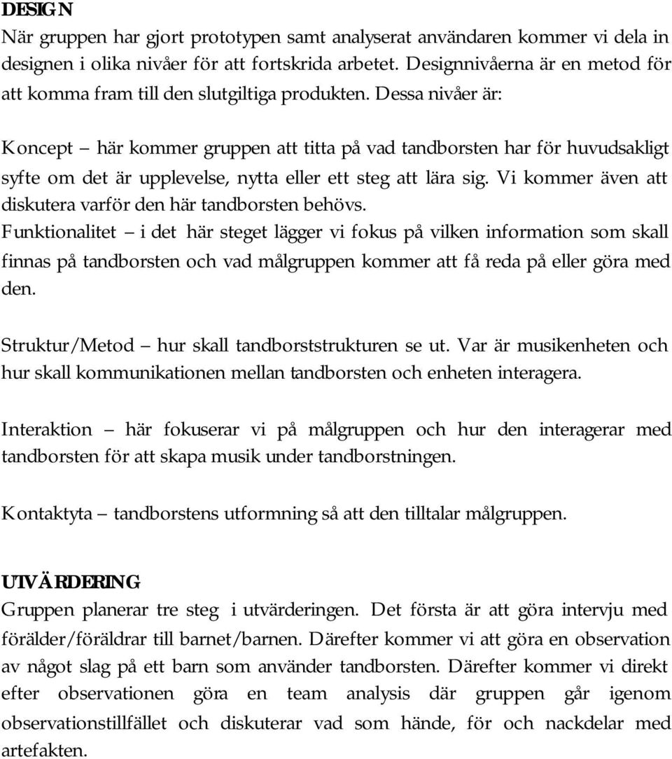 Dessa nivåer är: Koncept här kommer gruppen att titta på vad tandborsten har för huvudsakligt syfte om det är upplevelse, nytta eller ett steg att lära sig.