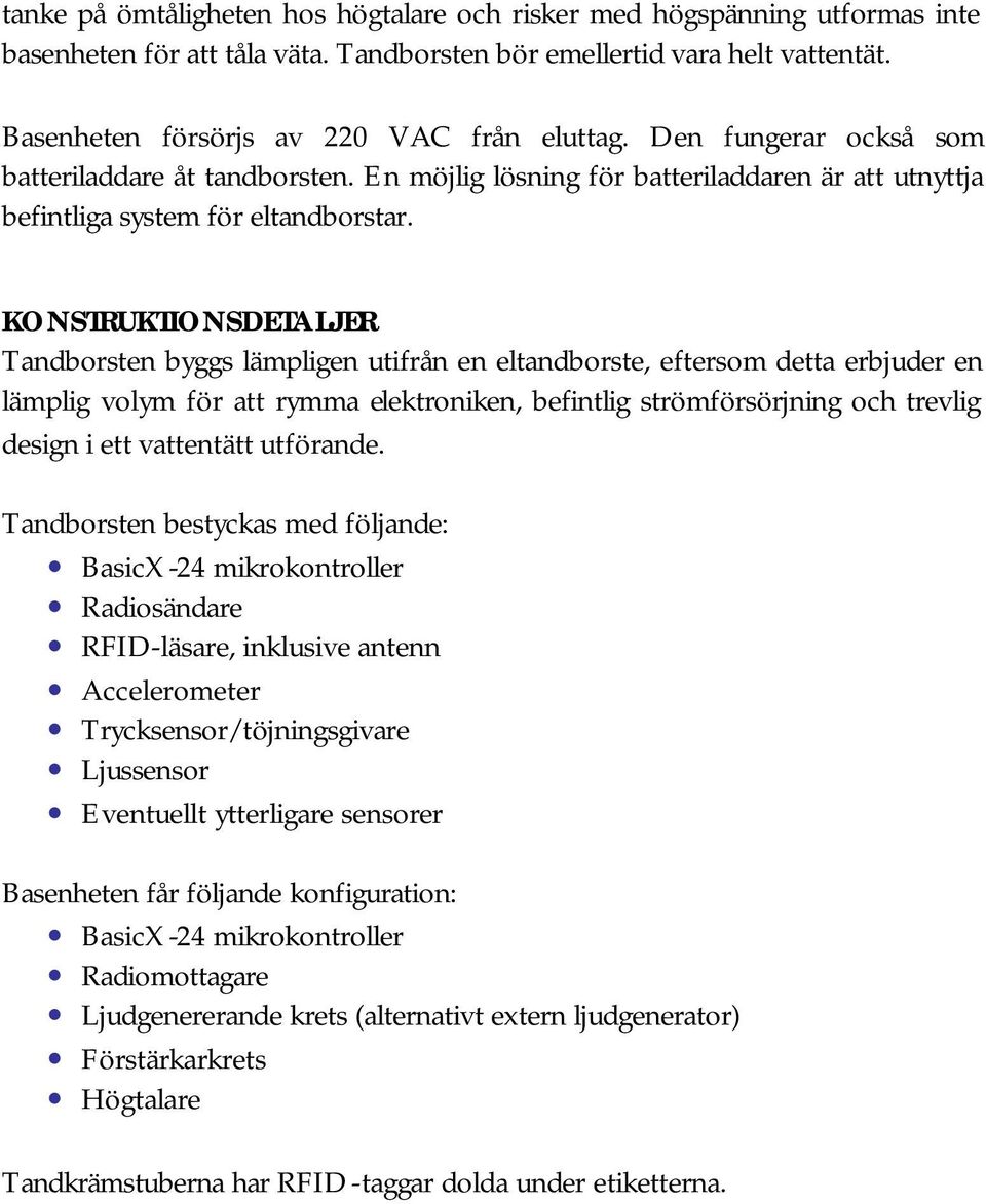 KONSTRUKTIONSDETALJER Tandborsten byggs lämpligen utifrån en eltandborste, eftersom detta erbjuder en lämplig volym för att rymma elektroniken, befintlig strömförsörjning och trevlig design i ett