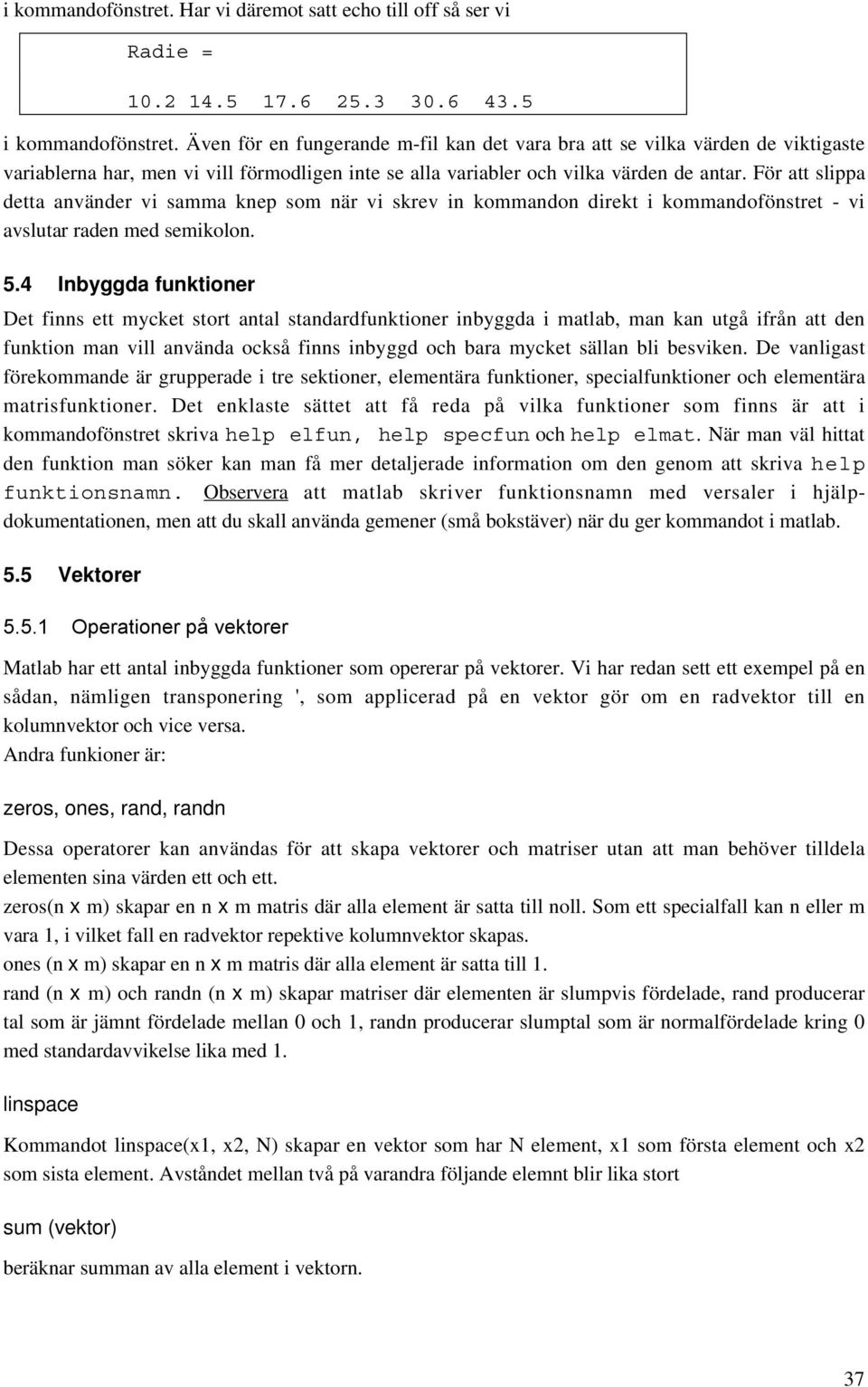 För att slippa detta använder vi samma knep som när vi skrev in kommandon direkt i kommandofönstret - vi avslutar raden med semikolon. 5.