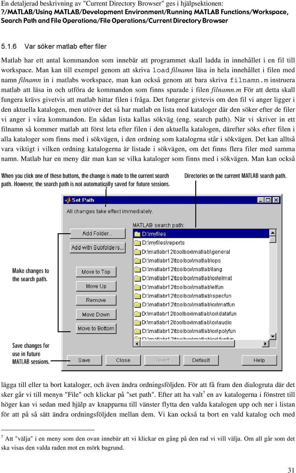 6 Var söker matlab efter filer Matlab har ett antal kommandon som innebär att programmet skall ladda in innehållet i en fil till workspace.