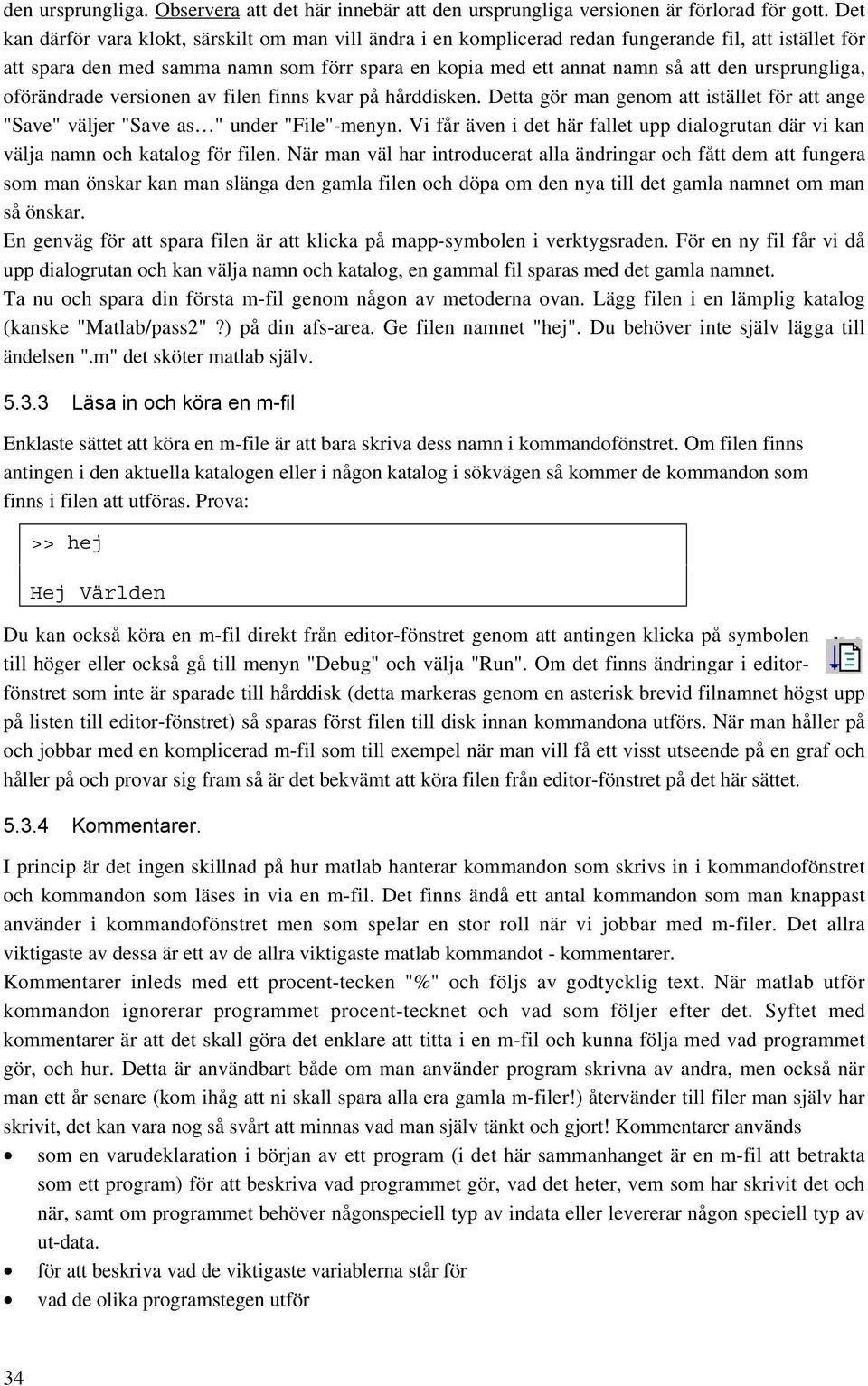 ursprungliga, oförändrade versionen av filen finns kvar på hårddisken. Detta gör man genom att istället för att ange "Save" väljer "Save as " under "File"-menyn.