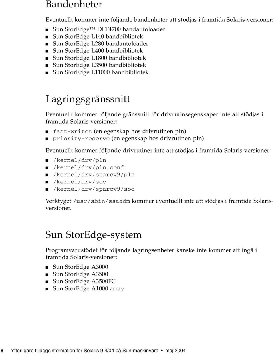 drivrutinsegenskaper inte att stödjas i framtida Solaris-versioner: fast-writes (en egenskap hos drivrutinen pln) priority-reserve (en egenskap hos drivrutinen pln) Eventuellt kommer följande