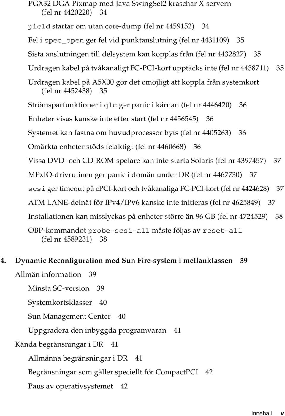 systemkort (fel nr 4452438) 35 Strömsparfunktioner i qlc ger panic i kärnan (fel nr 4446420) 36 Enheter visas kanske inte efter start (fel nr 4456545) 36 Systemet kan fastna om huvudprocessor byts