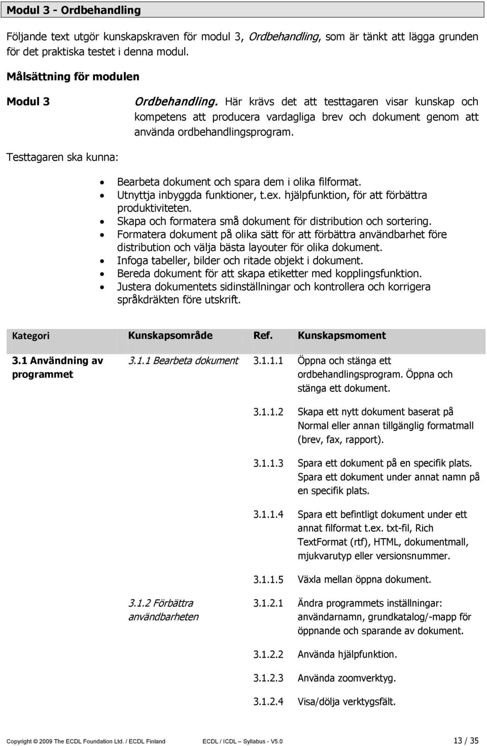 Testtagaren ska kunna: Bearbeta dokument och spara dem i olika filformat. Utnyttja inbyggda funktioner, t.ex. hjälpfunktion, för att förbättra produktiviteten.