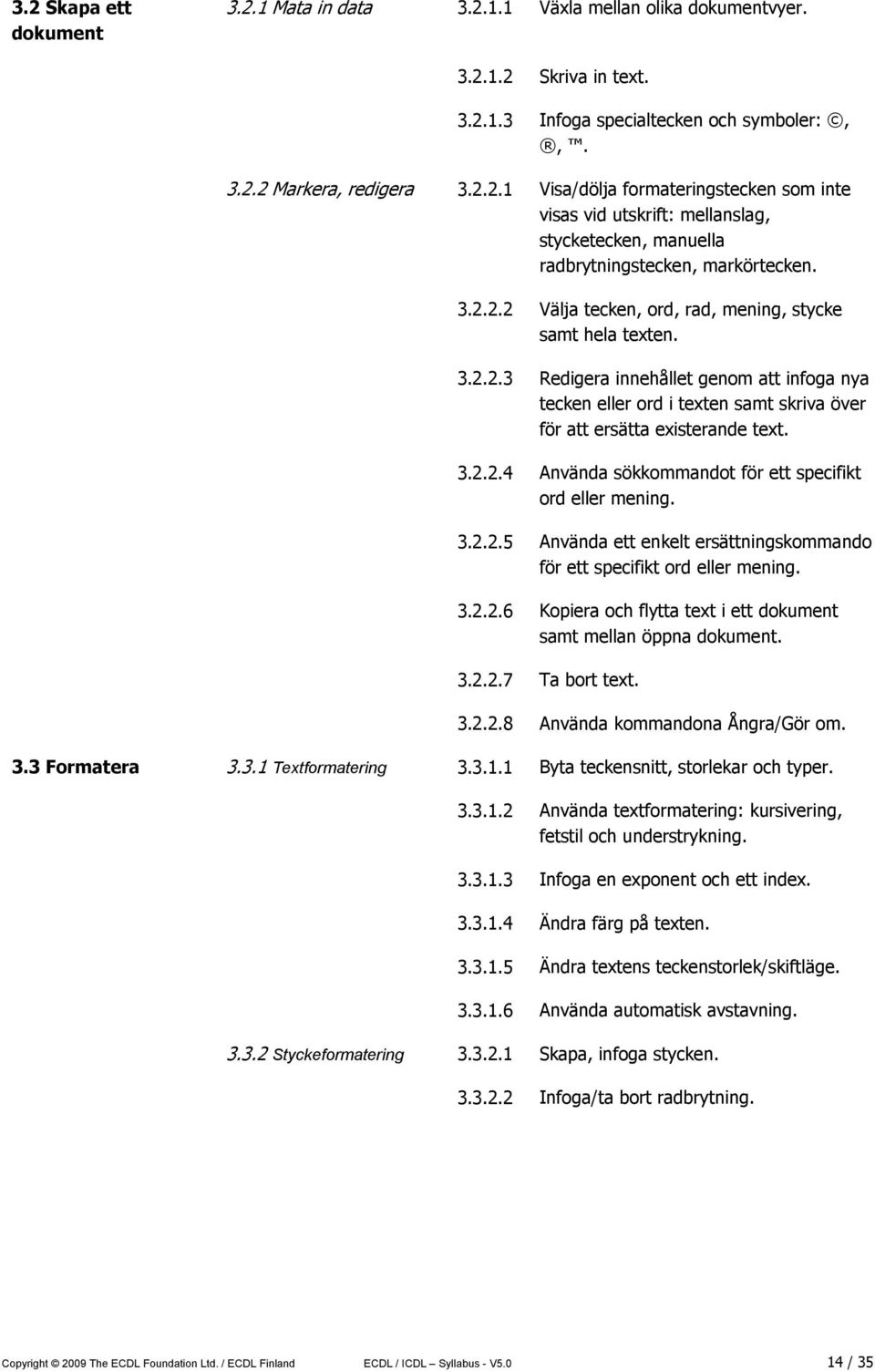 3.2.2.5 Använda ett enkelt ersättningskommando för ett specifikt ord eller mening. 3.2.2.6 Kopiera och flytta text i ett dokument samt mellan öppna dokument. 3.2.2.7 Ta bort text. 3.2.2.8 Använda kommandona Ångra/Gör om.